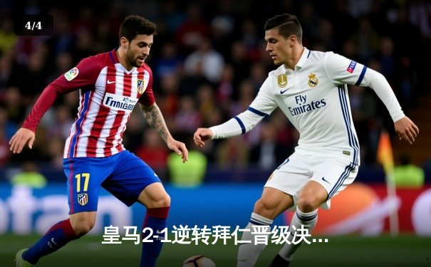 皇马2-1逆转拜仁晋级决赛，贝林厄姆绝杀点燃伯纳乌 - 4