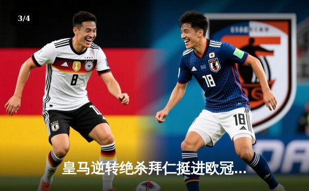 皇马逆转绝杀拜仁挺进欧冠决赛，何塞卢替补双响改写战局 - 3