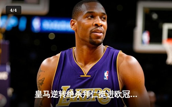 皇马逆转绝杀拜仁挺进欧冠决赛，何塞卢替补双响改写战局 - 4