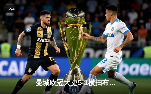 曼城欧冠大捷5-1横扫布鲁日，福登双响马赫雷斯传射建功 - 2