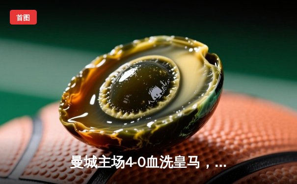 曼城主场4-0血洗皇马，总比分5-1强势挺进欧冠决赛