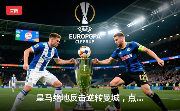 皇马绝地反击逆转曼城，点球大战挺进欧冠四强