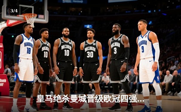 皇马绝杀曼城晋级欧冠四强，卡瓦哈尔头球定乾坤 - 3