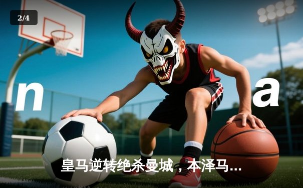 皇马逆转绝杀曼城，本泽马加时赛点球制胜晋级决赛 - 2