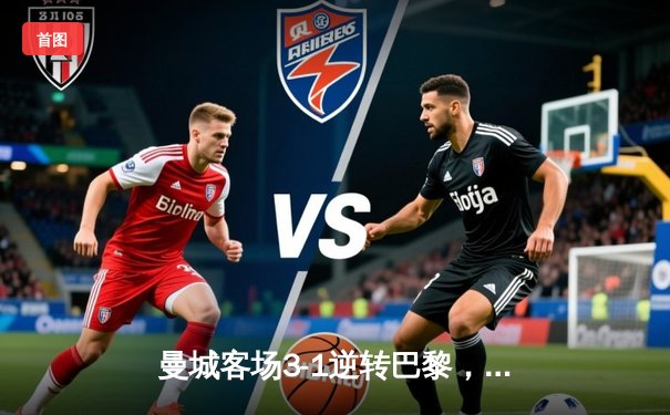 曼城客场3-1逆转巴黎，德布劳内传射建功领衔晋级四强