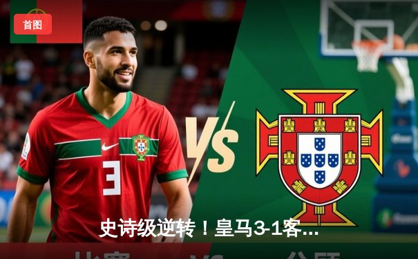 史诗级逆转！皇马3-1客胜曼城，总分6-5第17次挺进欧冠决赛