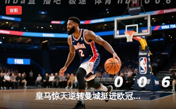 皇马惊天逆转曼城挺进欧冠决赛，卢宁扑点成伯纳乌新英雄