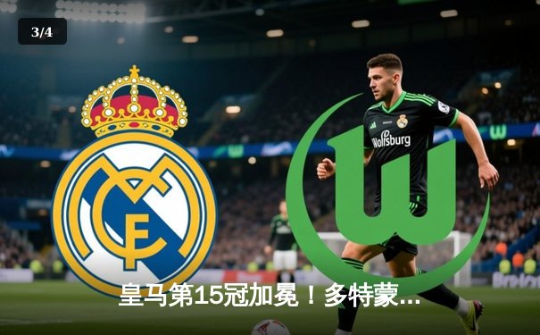 皇马第15冠加冕！多特蒙德温布利梦碎，卡瓦哈尔与维尼修斯主宰决战 - 3