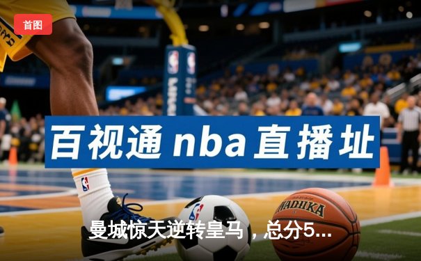 曼城惊天逆转皇马，总分5-1晋级欧冠决赛