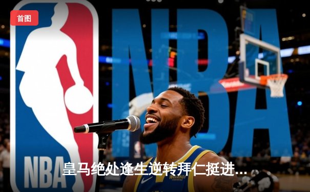 皇马绝处逢生逆转拜仁挺进欧冠决赛，何塞卢替补双响改写命运