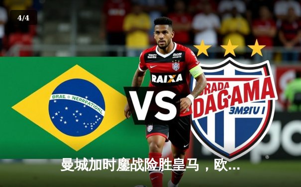 曼城加时鏖战险胜皇马，欧冠卫冕冠军强势晋级决赛 - 4