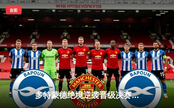 多特蒙德绝境逆袭晋级决赛 胡梅尔斯头槌定江山