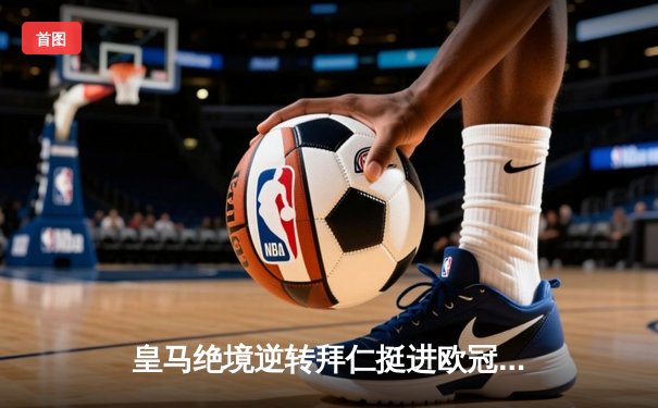 皇马绝境逆转拜仁挺进欧冠决赛，何塞卢替补双响造奇迹