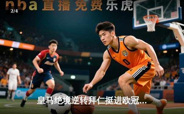 皇马绝境逆转拜仁挺进欧冠决赛，何塞卢替补双响铸就传奇 - 2