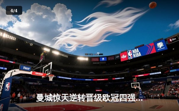 曼城惊天逆转晋级欧冠四强，皇马点球大战遗憾出局 - 4